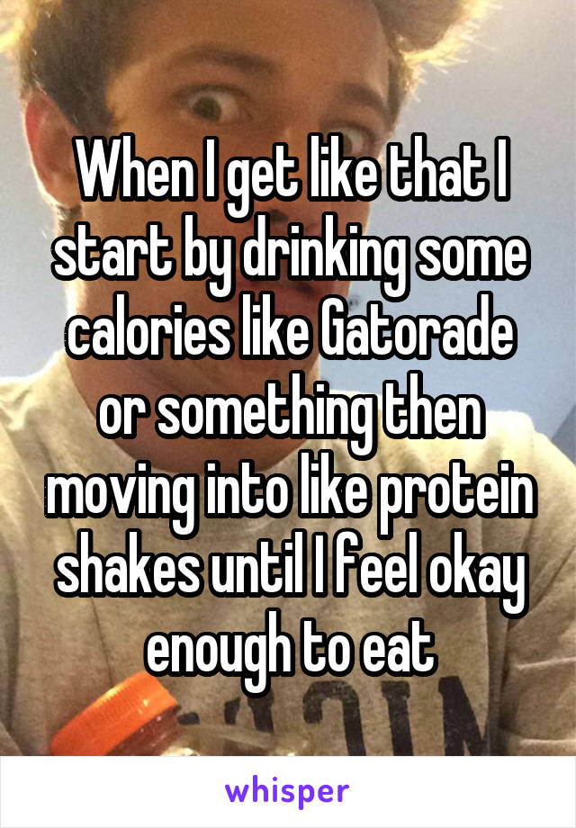 When I get like that I start by drinking some calories like Gatorade or something then moving into like protein shakes until I feel okay enough to eat