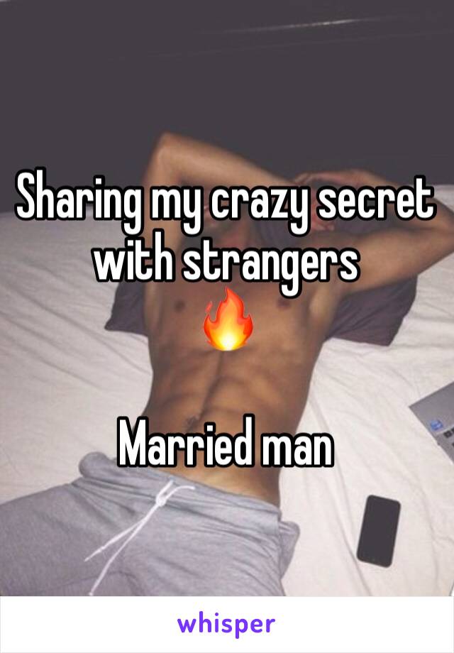 Sharing my crazy secret with strangers 
🔥

Married man