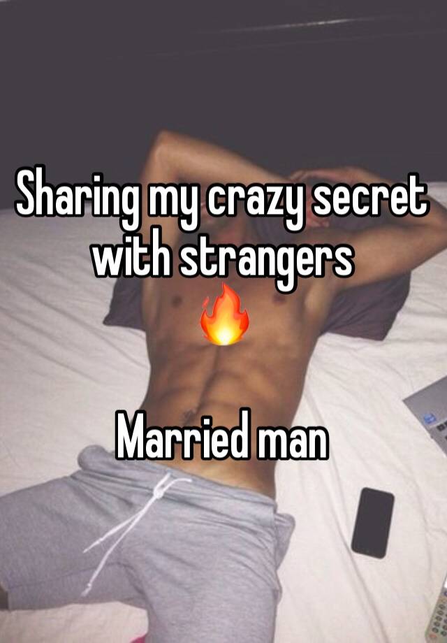 Sharing my crazy secret with strangers 
🔥

Married man