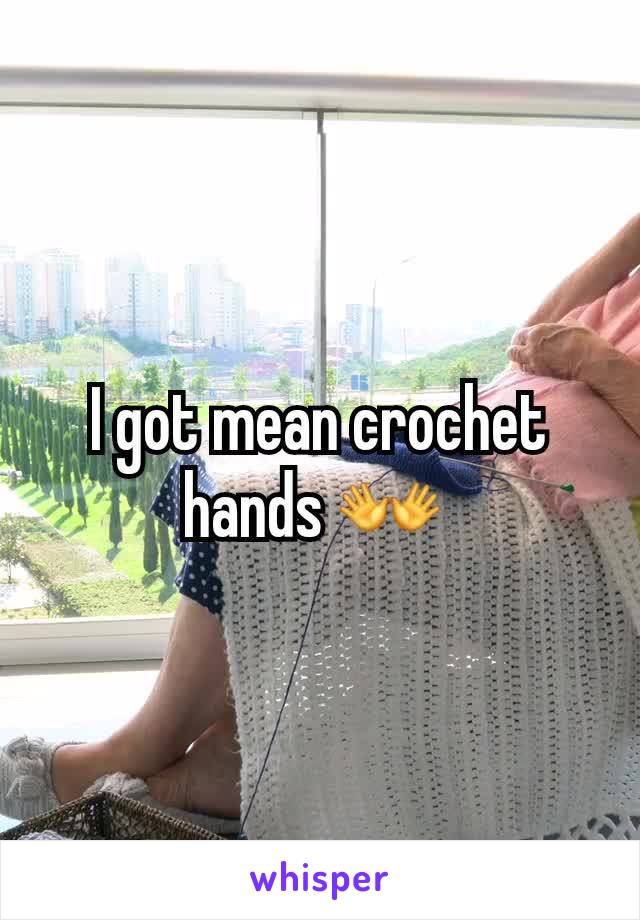 I got mean crochet hands 👐 