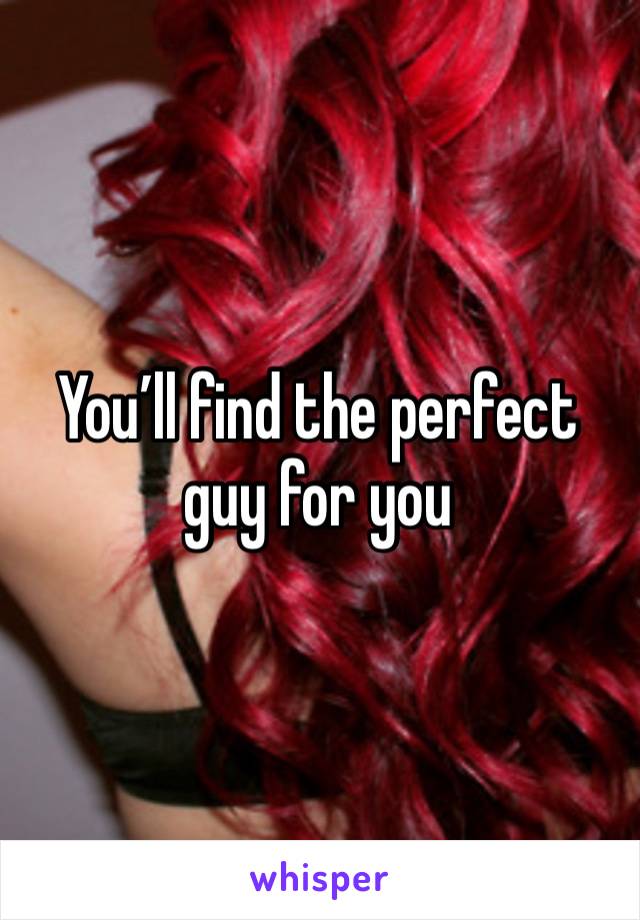 You’ll find the perfect guy for you