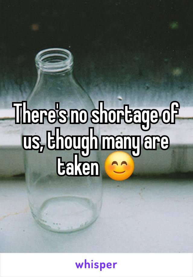 There's no shortage of us, though many are taken 😊