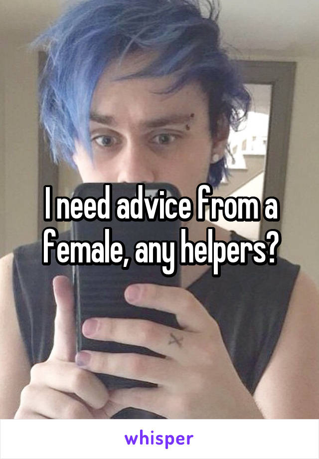 I need advice from a female, any helpers?