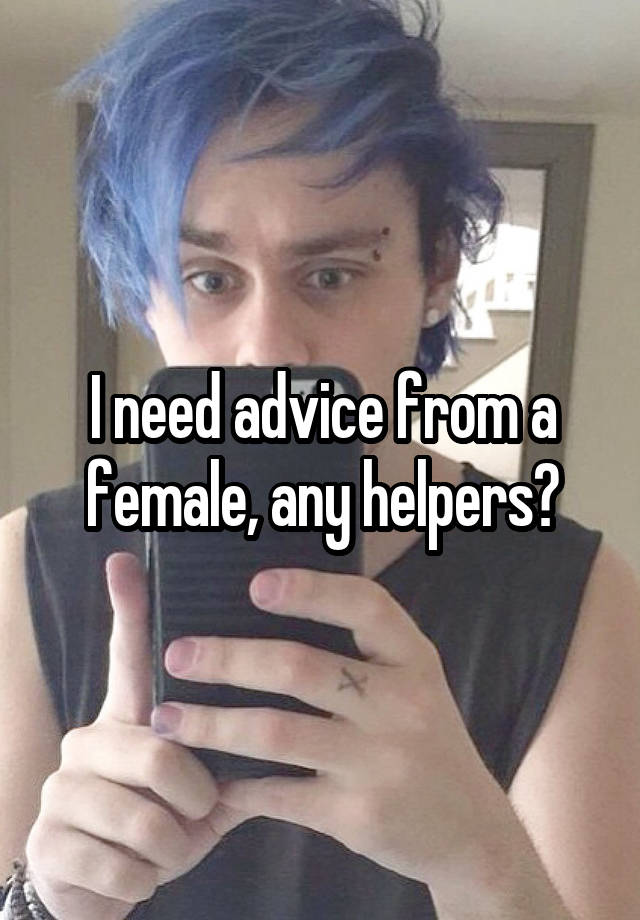 I need advice from a female, any helpers?