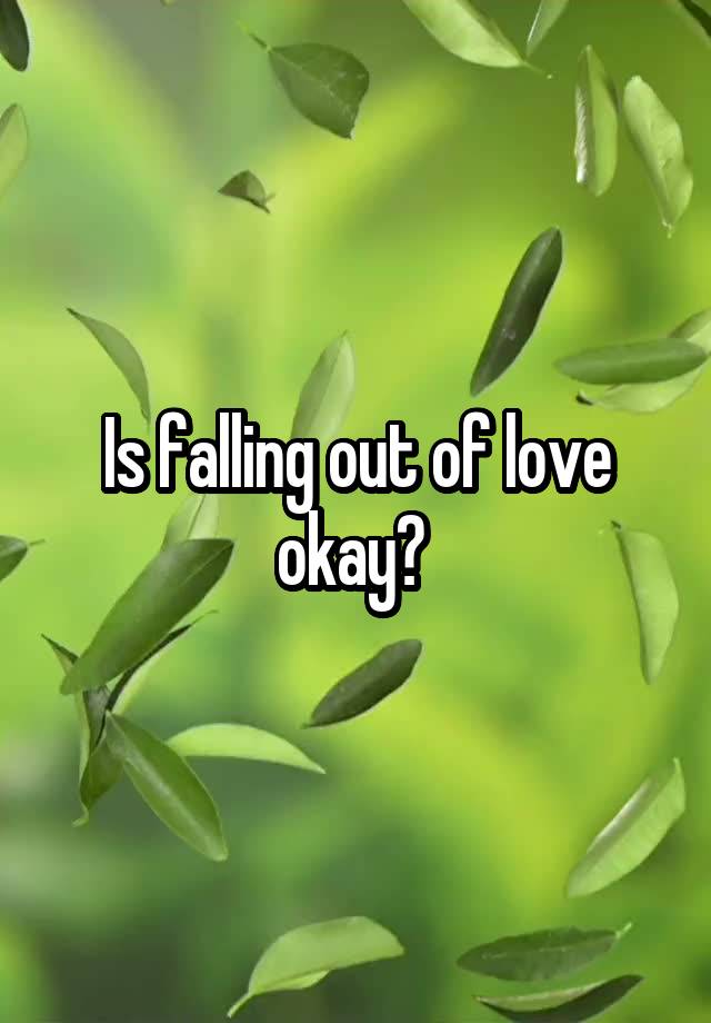 Is falling out of love okay? 