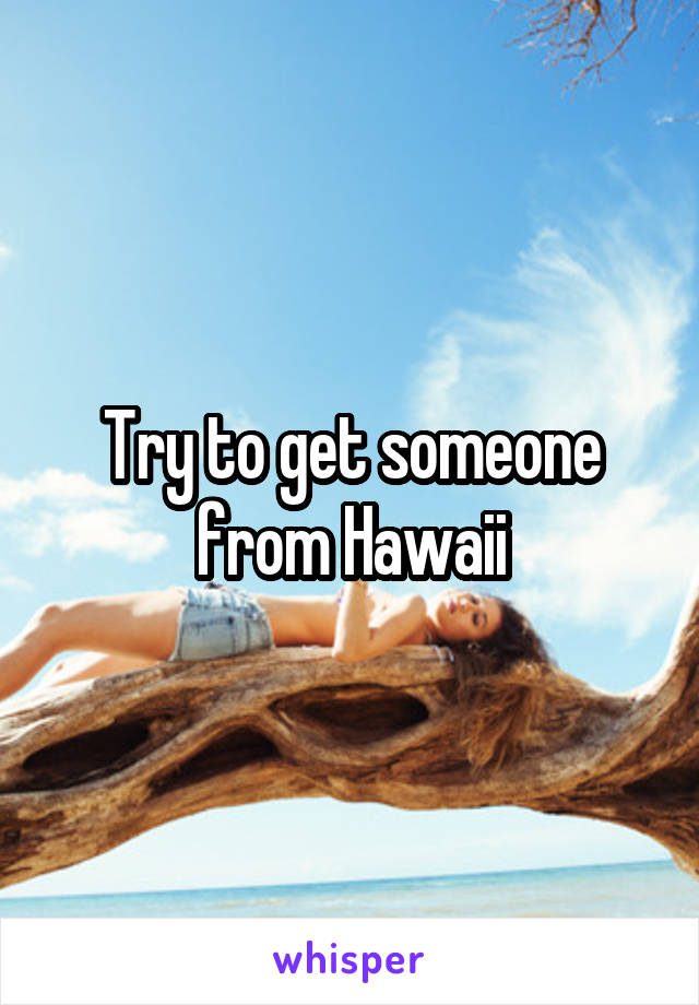 Try to get someone from Hawaii