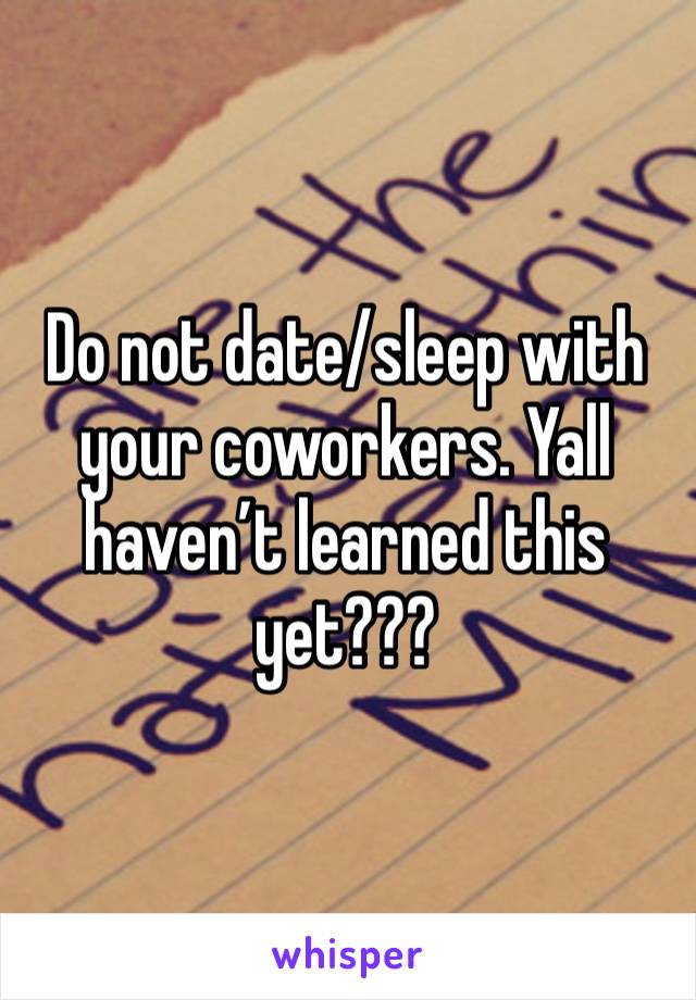 Do not date/sleep with your coworkers. Yall haven’t learned this yet???