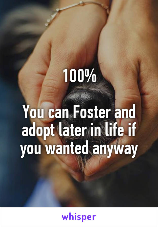 100%

You can Foster and adopt later in life if you wanted anyway