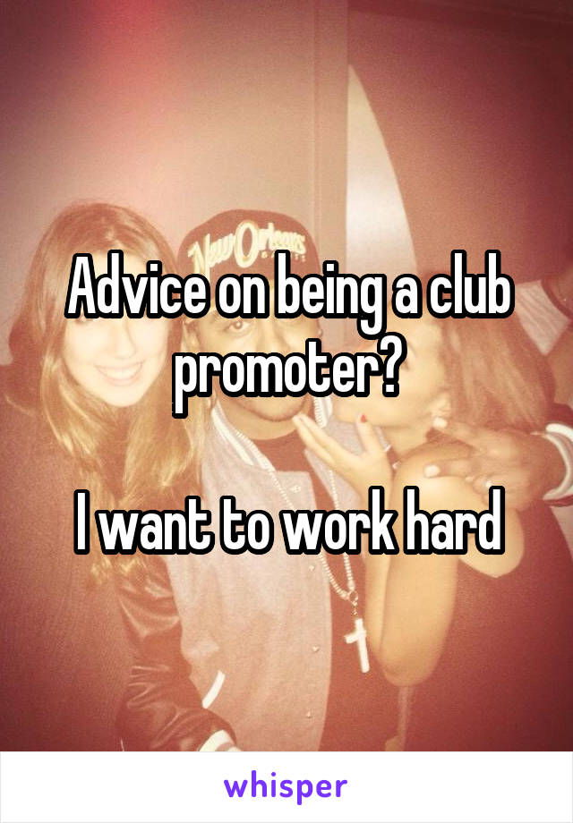 Advice on being a club promoter?

I want to work hard