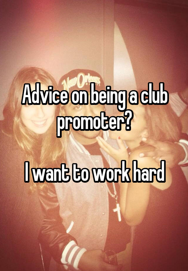 Advice on being a club promoter?

I want to work hard