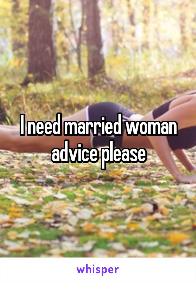 I need married woman advice please