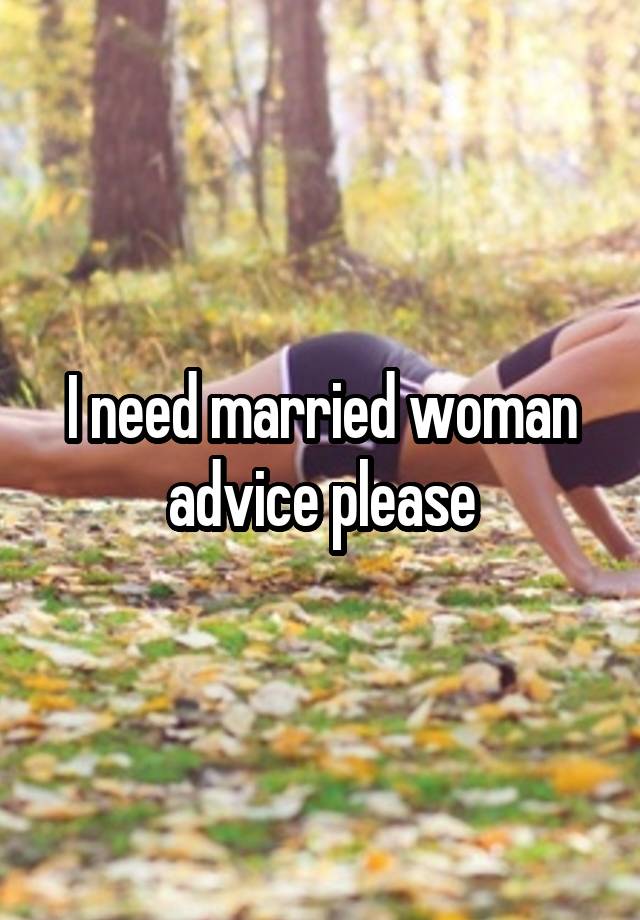 I need married woman advice please