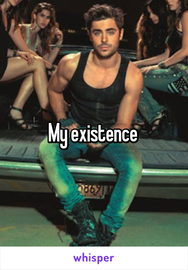 My existence 