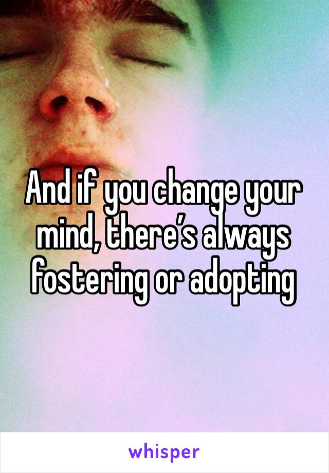 And if you change your mind, there’s always fostering or adopting