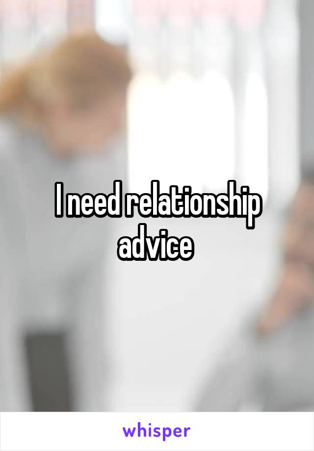 I need relationship advice 