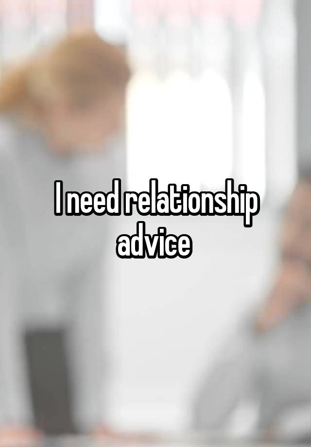 I need relationship advice 