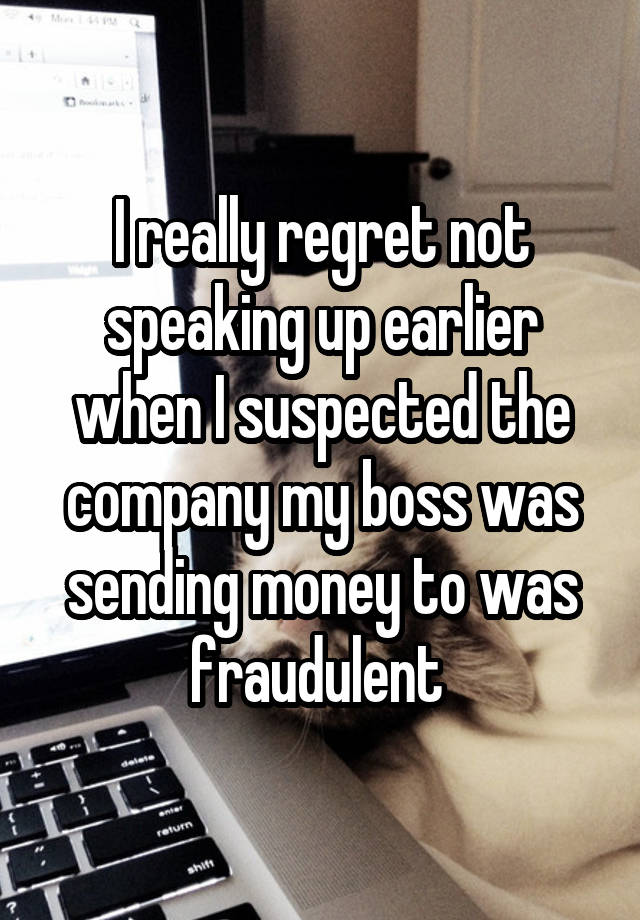 I really regret not speaking up earlier when I suspected the company my boss was sending money to was fraudulent 