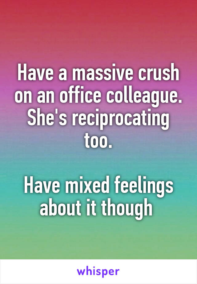 Have a massive crush on an office colleague. She's reciprocating too.

Have mixed feelings about it though 