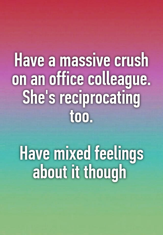 Have a massive crush on an office colleague. She's reciprocating too.

Have mixed feelings about it though 