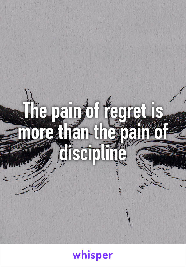 The pain of regret is more than the pain of discipline