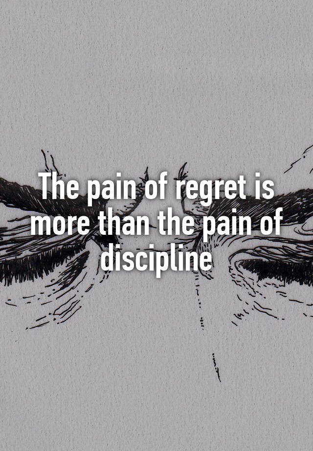 The pain of regret is more than the pain of discipline