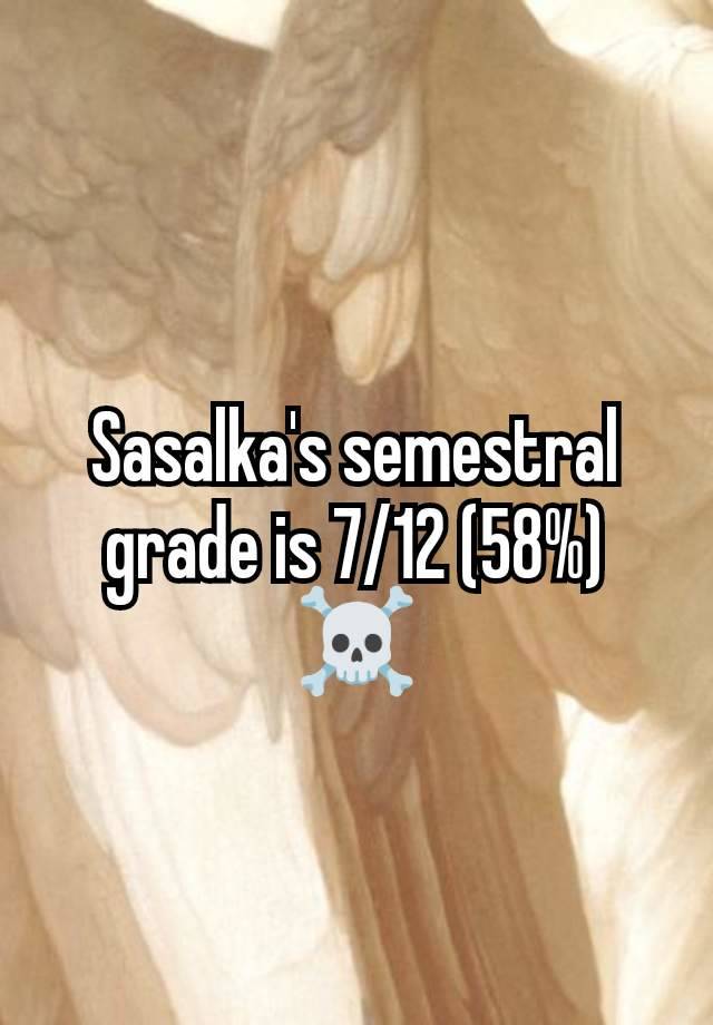 Sasalka's semestral grade is 7/12 (58%) ☠️


