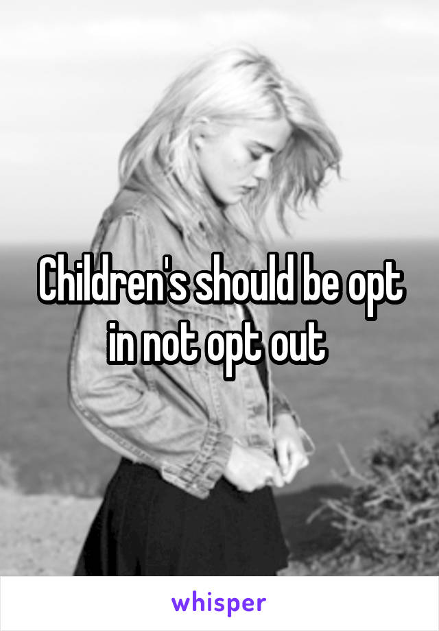 Children's should be opt in not opt out 