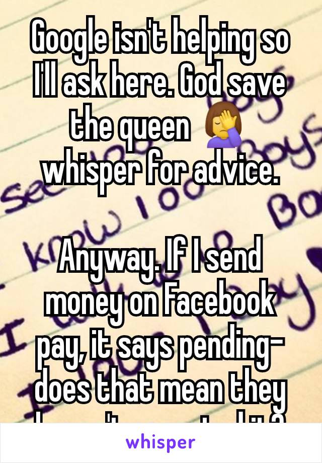 Google isn't helping so I'll ask here. God save the queen 🤦‍♀️ whisper for advice.

Anyway. If I send money on Facebook pay, it says pending- does that mean they haven't accepted it?