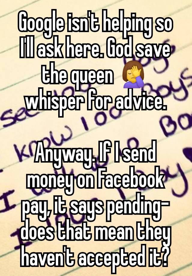 Google isn't helping so I'll ask here. God save the queen 🤦‍♀️ whisper for advice.

Anyway. If I send money on Facebook pay, it says pending- does that mean they haven't accepted it?