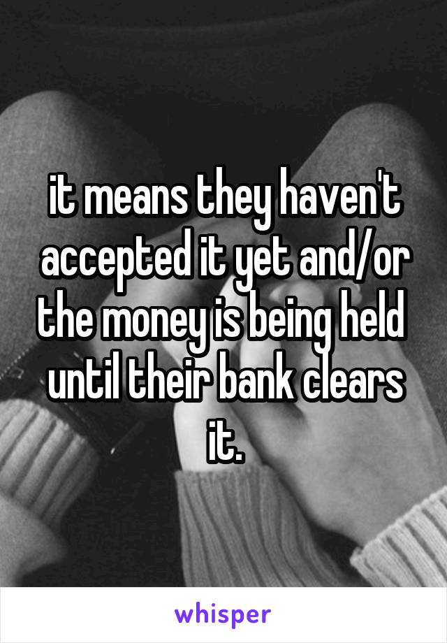 it means they haven't accepted it yet and/or the money is being held  until their bank clears it.