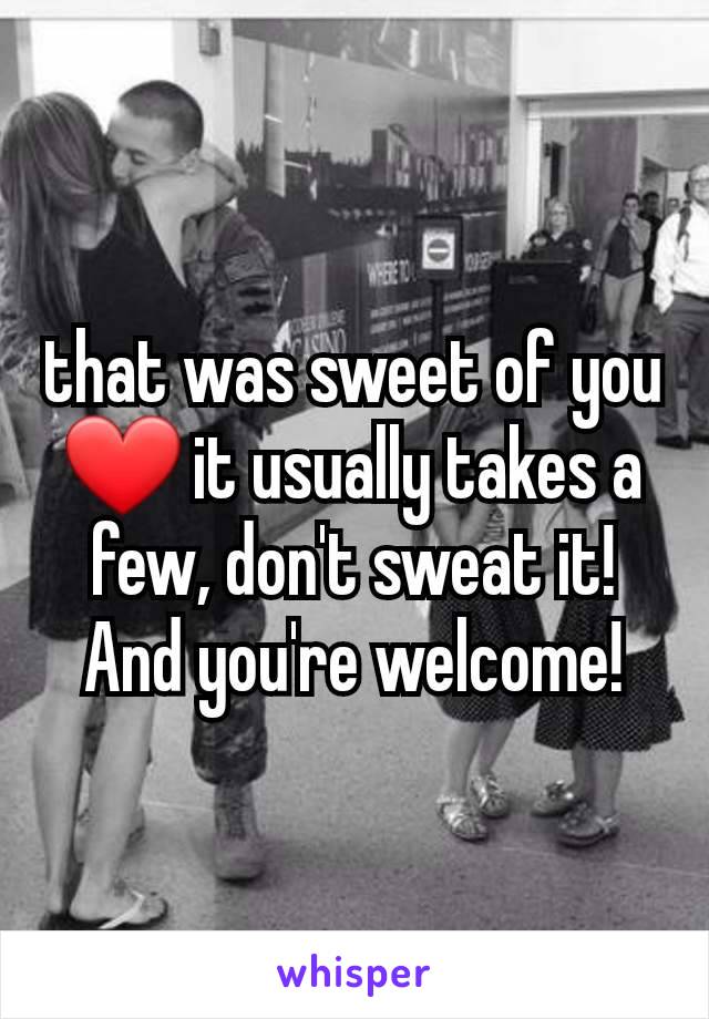 that was sweet of you ❤ it usually takes a few, don't sweat it! And you're welcome!