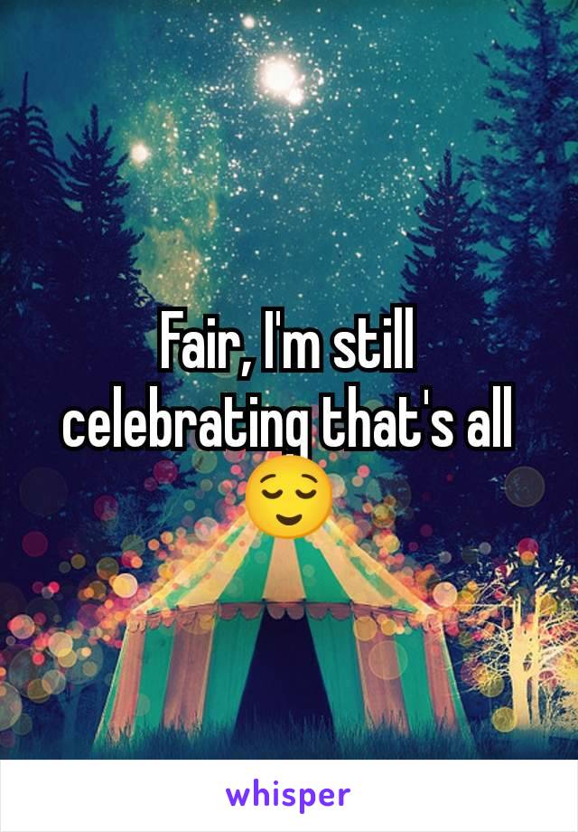 Fair, I'm still celebrating that's all
😌