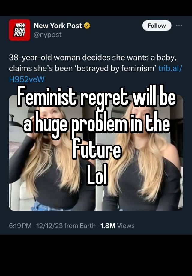 Feminist regret will be a huge problem in the future
Lol