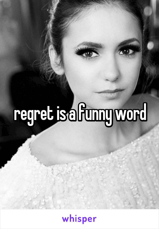 regret is a funny word