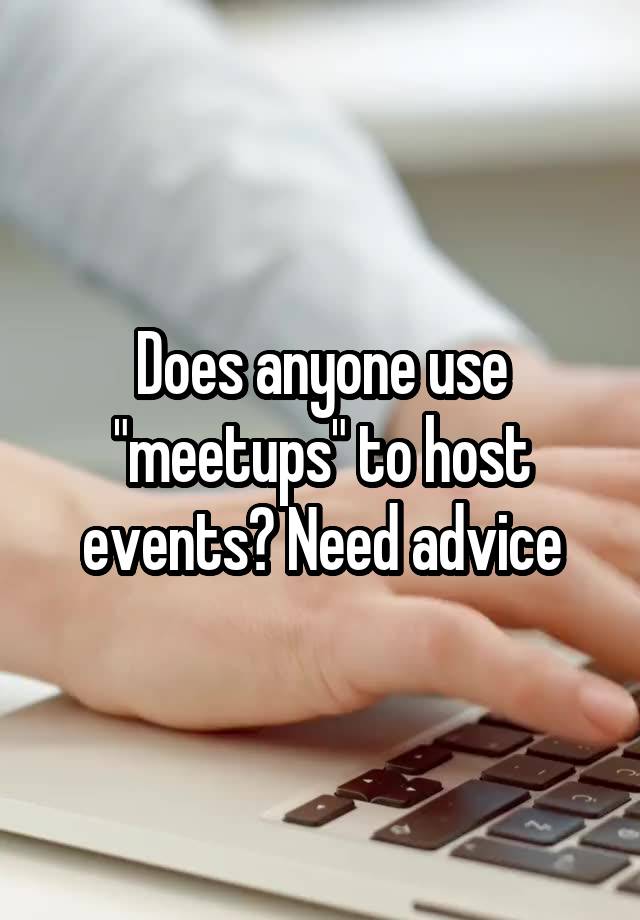 Does anyone use "meetups" to host events? Need advice