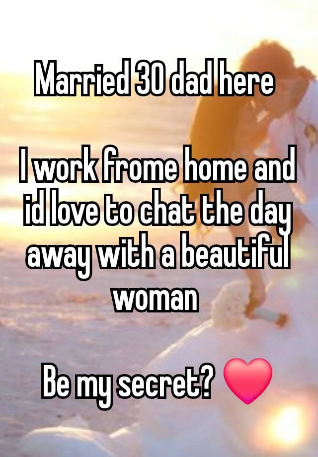 Married 30 dad here 

I work frome home and id love to chat the day away with a beautiful woman 

Be my secret? ❤️