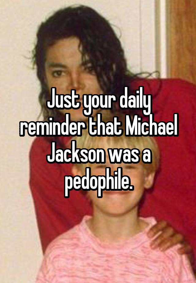 Just your daily reminder that Michael Jackson was a pedophile.