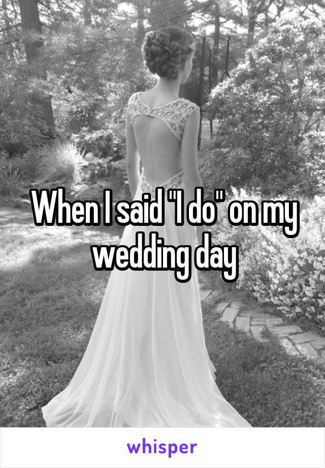 When I said "I do" on my wedding day