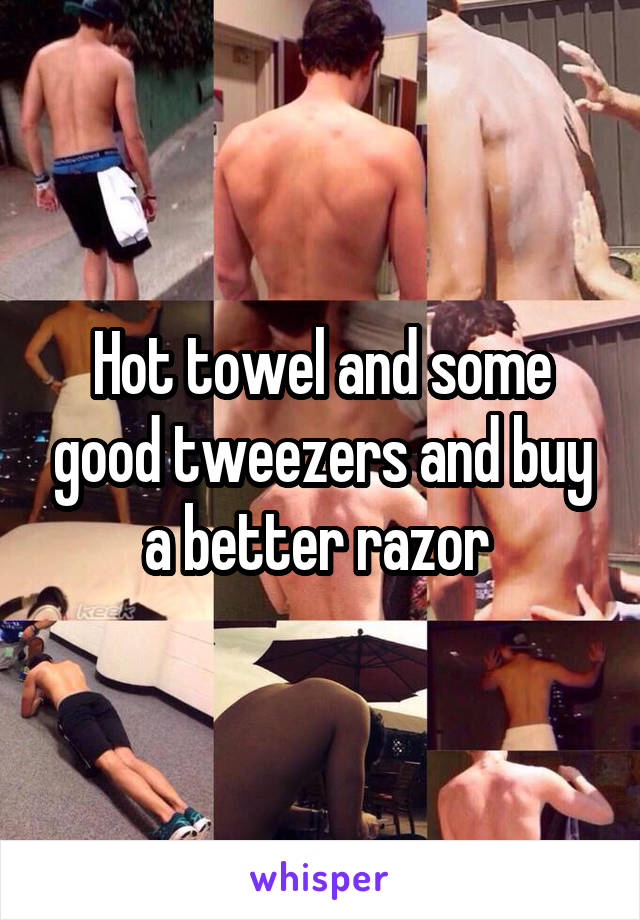 Hot towel and some good tweezers and buy a better razor 