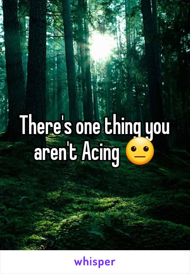 There's one thing you aren't Acing 😐