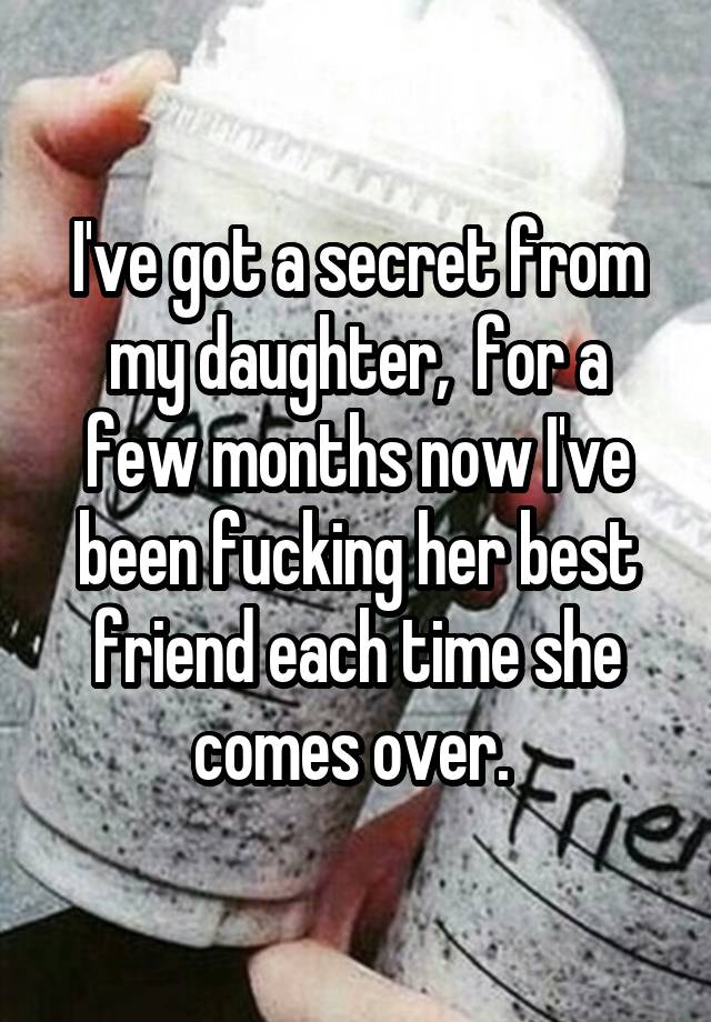 I've got a secret from my daughter,  for a few months now I've been fucking her best friend each time she comes over. 