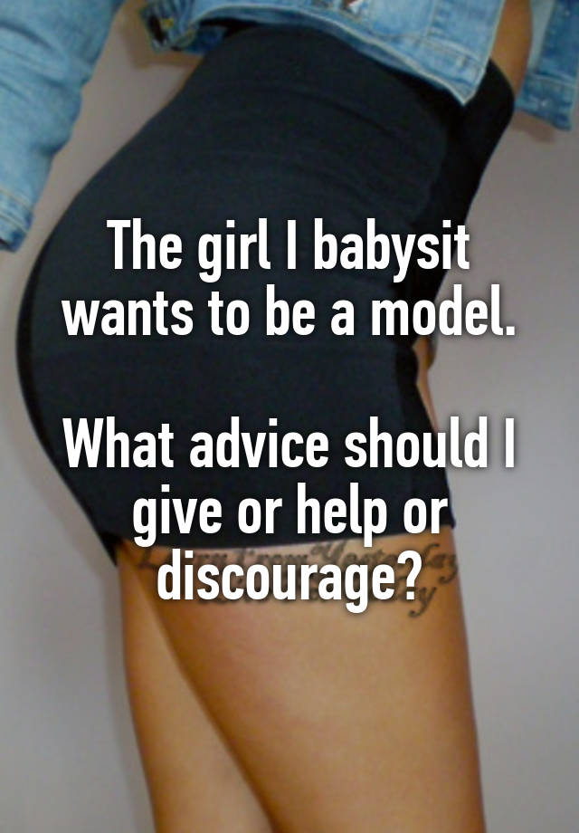 The girl I babysit wants to be a model.

What advice should I give or help or discourage?