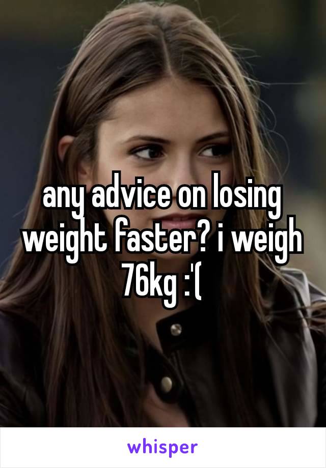 any advice on losing weight faster? i weigh 76kg :⁠'⁠(