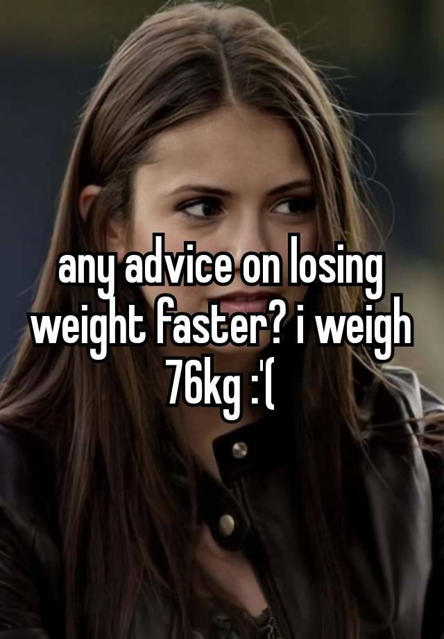 any advice on losing weight faster? i weigh 76kg :⁠'⁠(