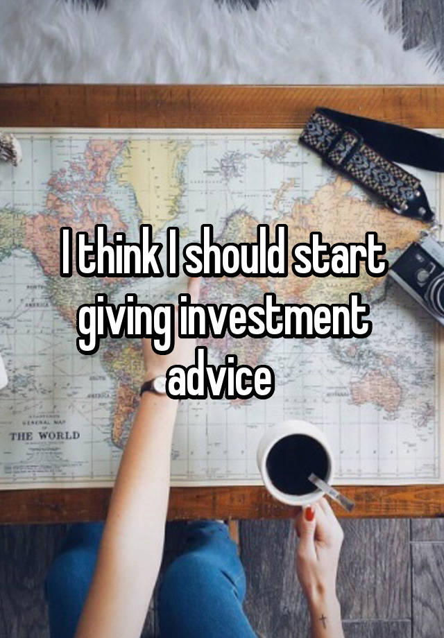 I think I should start giving investment advice 