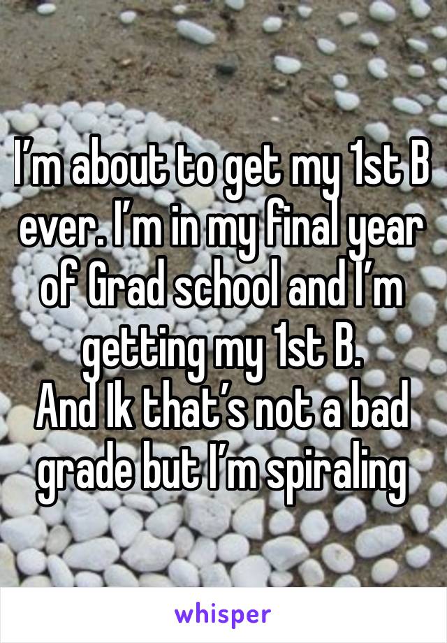 I’m about to get my 1st B ever. I’m in my final year of Grad school and I’m getting my 1st B.
And Ik that’s not a bad grade but I’m spiraling 