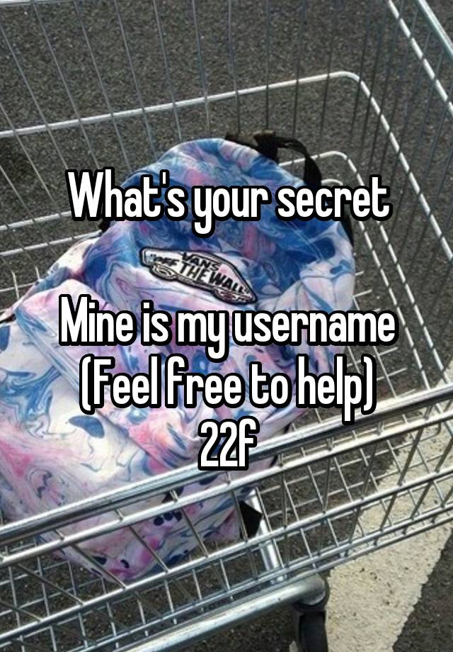 What's your secret

Mine is my username
(Feel free to help)
22f