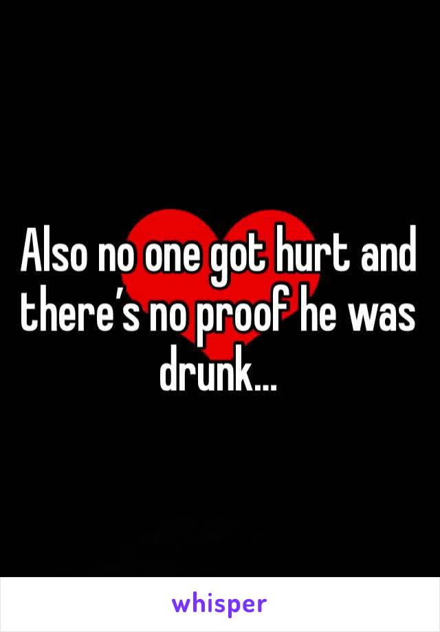 Also no one got hurt and there’s no proof he was drunk…