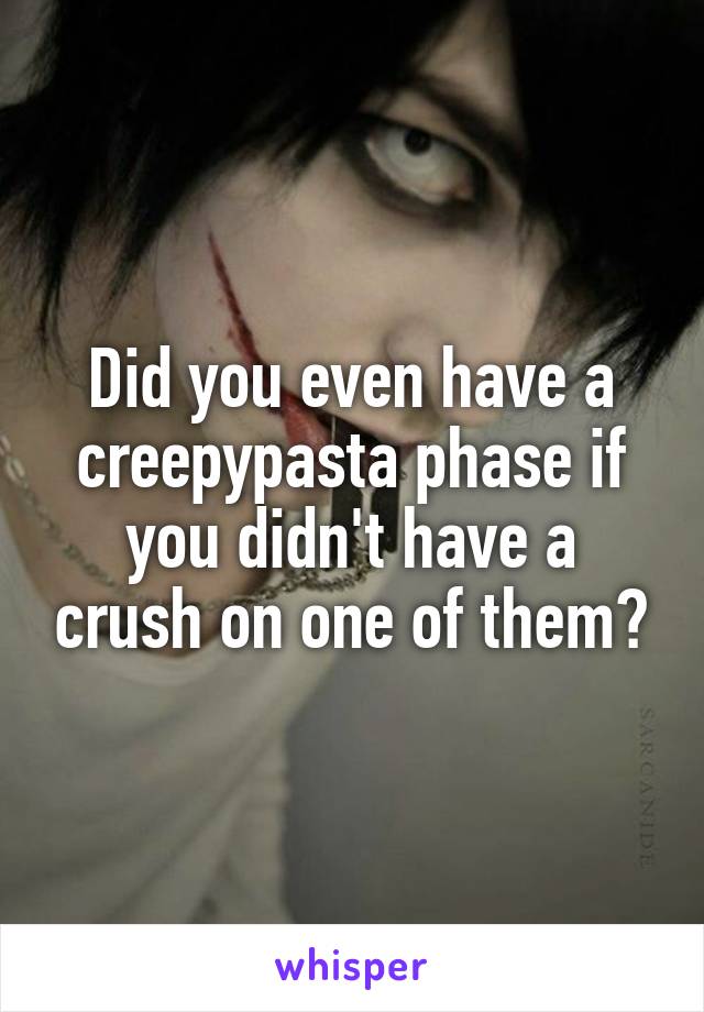 Did you even have a creepypasta phase if you didn't have a crush on one of them?