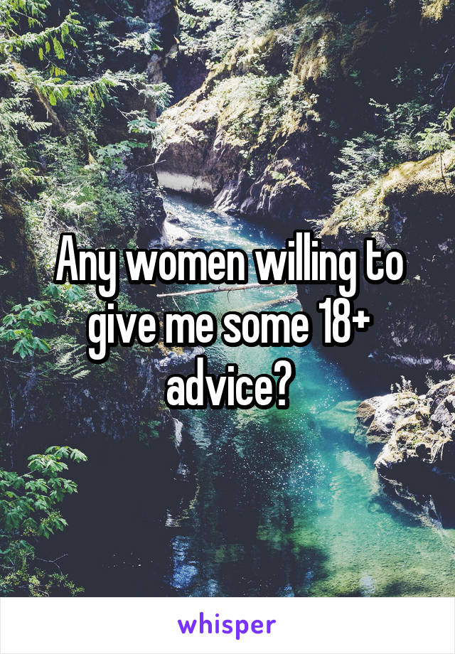 Any women willing to give me some 18+ advice?